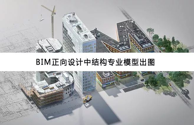【行业知识】BIM正向设计技术大揭秘（二） | 结构专业模型出图